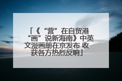 《“营”在自贸港 “画”说新海南》中英文漫画册在京发布 收获各方热烈反响
