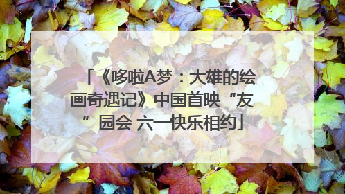 《哆啦A梦：大雄的绘画奇遇记》中国首映“友”园会 六一快乐相约