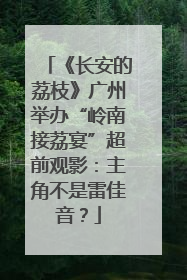 《长安的荔枝》广州举办“岭南接荔宴”超前观影：主角不是雷佳音？