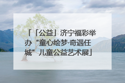 「公益」济宁福彩举办“童心绘梦·奇遇任城”儿童公益艺术展