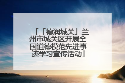 「德润城关」兰州市城关区开展全国道德模范先进事迹学习宣传活动