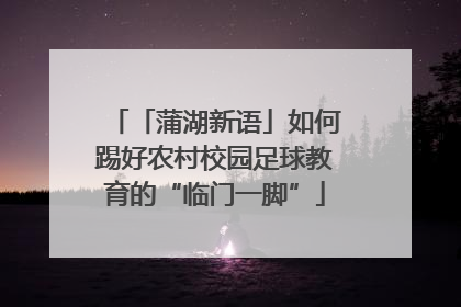 「蒲湖新语」如何踢好农村校园足球教育的“临门一脚”