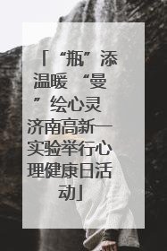 “瓶”添温暖 “曼”绘心灵 济南高新一实验举行心理健康日活动