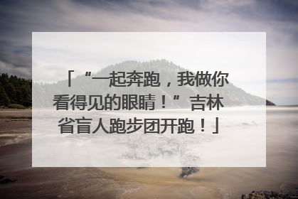 “一起奔跑，我做你看得见的眼睛！”吉林省盲人跑步团开跑！