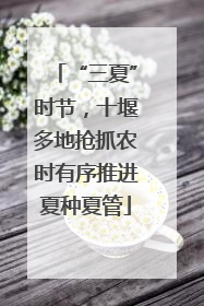 “三夏”时节，十堰多地抢抓农时有序推进夏种夏管