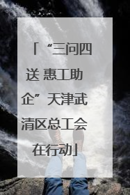 “三问四送 惠工助企”天津武清区总工会在行动
