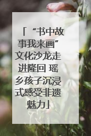 “书中故事我来画”文化沙龙走进隆回 瑶乡孩子沉浸式感受非遗魅力
