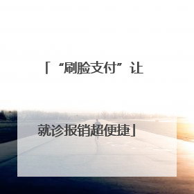 “刷脸支付”让就诊报销超便捷