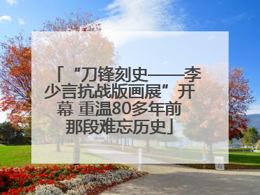 “刀锋刻史——李少言抗战版画展”开幕 重温80多年前那段难忘历史