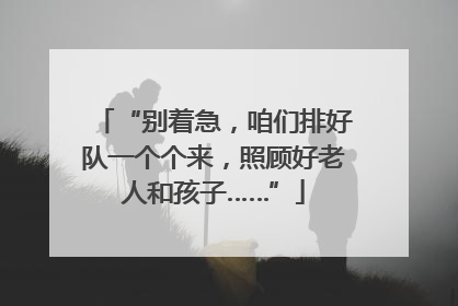 “别着急，咱们排好队一个个来，照顾好老人和孩子……”