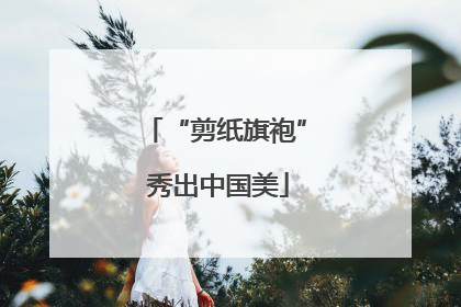 “剪纸旗袍” 秀出中国美