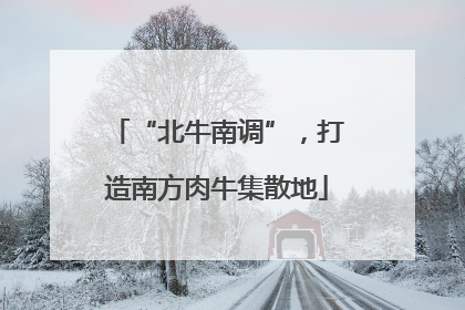 “北牛南调”，打造南方肉牛集散地