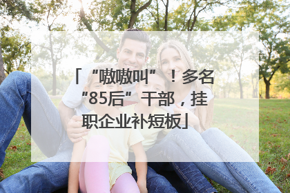 “嗷嗷叫”！多名“85后”干部，挂职企业补短板