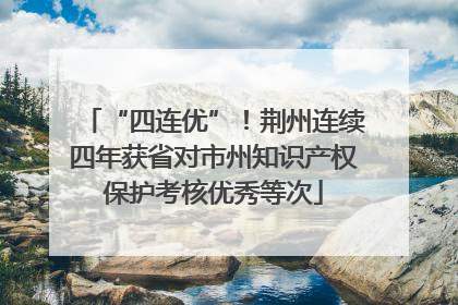 “四连优”！荆州连续四年获省对市州知识产权保护考核优秀等次