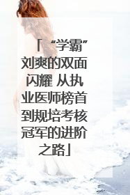 “学霸”刘爽的双面闪耀 从执业医师榜首到规培考核冠军的进阶之路