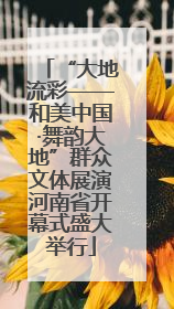 “大地流彩——和美中国·舞韵大地”群众文体展演河南省开幕式盛大举行