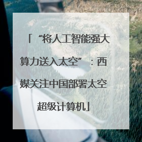 “将人工智能强大算力送入太空”:西媒关注中国部署太空超级计算机