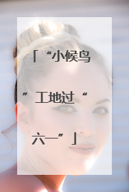“小候鸟”工地过“六一”