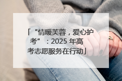 “情暖芙蓉，爱心护考”：2025 年高考志愿服务在行动
