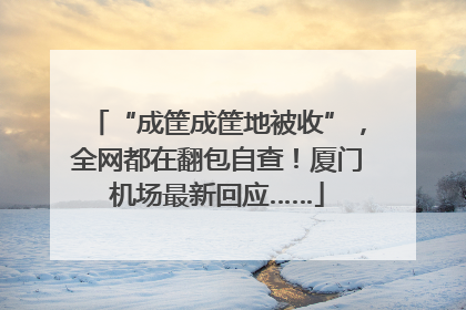 “成筐成筐地被收”，全网都在翻包自查！厦门机场最新回应……