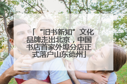 “旧书新知”文化品牌走出北京，中国书店首家外埠分店正式落户山东德州