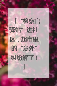 “检察官驿站”进社区，超市里的“意外”纠纷解了！