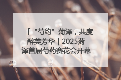 “芍约”菏泽，共度醉美芳华｜2025菏泽首届芍药赛花会开幕，103家企业参赛