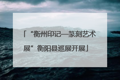 “衡州印记—篆刻艺术展”衡阳县巡展开展