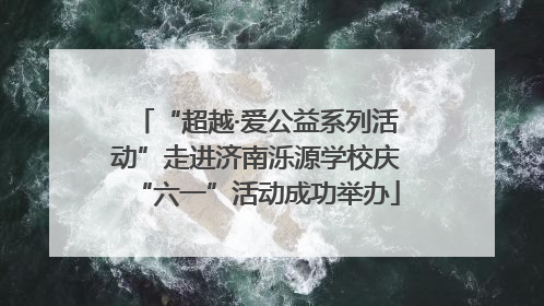 “超越·爱公益系列活动”走进济南泺源学校庆“六一”活动成功举办