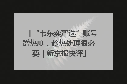 “韦东奕严选”账号蹭热度，趁热处理很必要｜新京报快评