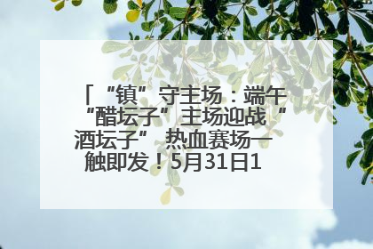 “镇”守主场：端午“醋坛子”主场迎战“酒坛子” 热血赛场一触即发！5月31日15:00，镇江见！