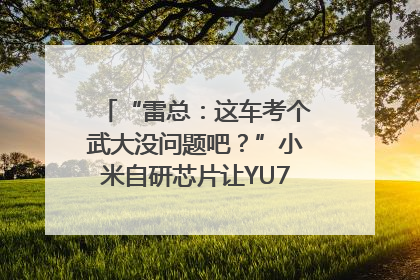 “雷总：这车考个武大没问题吧？”小米自研芯片让YU7会学习｜汽车科技