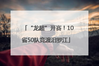 “龙超”开赛！10省50队竞渡汨罗江