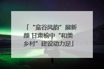 “龛谷风韵”展新颜 甘肃榆中“和美乡村”建设动力足