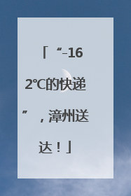 “-162℃的快递”，漳州送达！