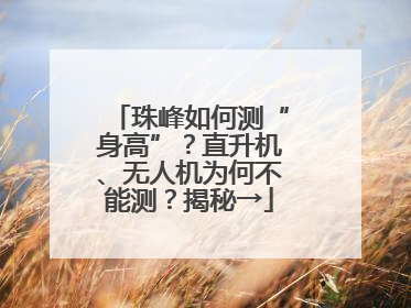 珠峰如何测“身高”？直升机、无人机为何不能测？揭秘→