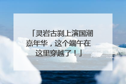 灵岩古刹上演国潮嘉年华，这个端午在这里穿越了！