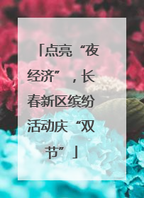 点亮“夜经济”，长春新区缤纷活动庆“双节”