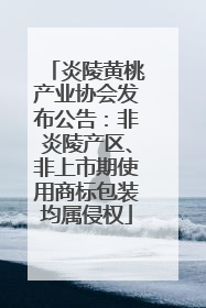 炎陵黄桃产业协会发布公告：非炎陵产区、非上市期使用商标包装均属侵权