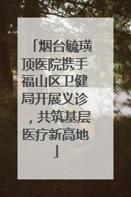 烟台毓璜顶医院携手福山区卫健局开展义诊，共筑基层医疗新高地