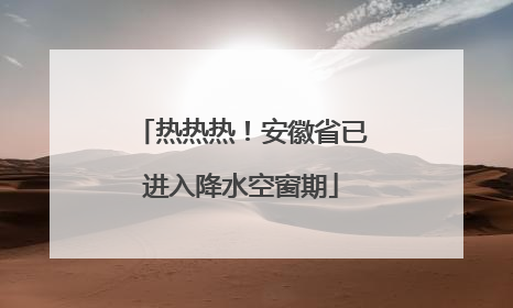 热热热！安徽省已进入降水空窗期