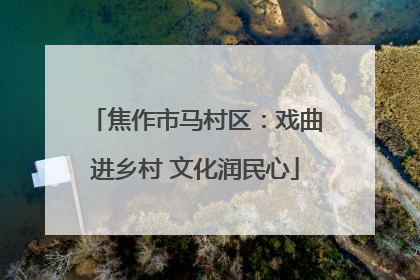 焦作市马村区：戏曲进乡村 文化润民心