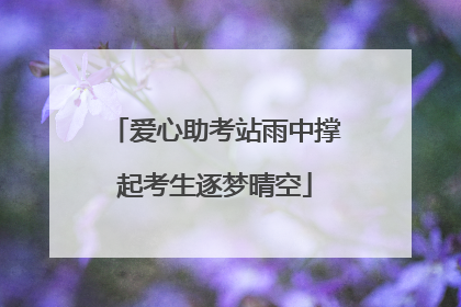 爱心助考站雨中撑起考生逐梦晴空