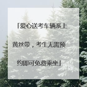 爱心送考车辆系上黄丝带，考生无需预约即可免费乘坐