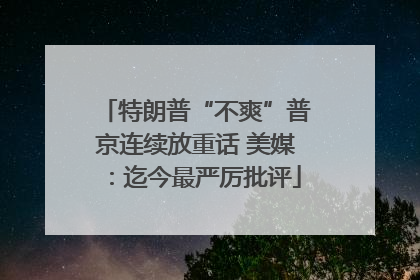 特朗普“不爽”普京连续放重话 美媒：迄今最严厉批评