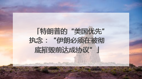 特朗普的“美国优先”执念：“伊朗必须在被彻底摧毁前达成协议”