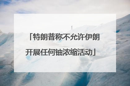 特朗普称不允许伊朗开展任何铀浓缩活动
