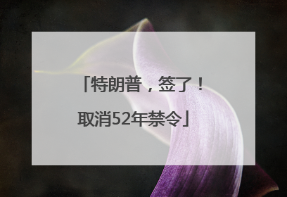 特朗普，签了！取消52年禁令