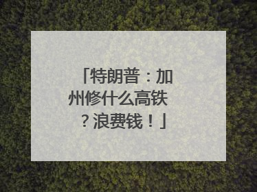 特朗普：加州修什么高铁？浪费钱！