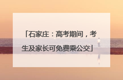 石家庄：高考期间，考生及家长可免费乘公交